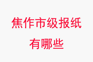 焦作報(bào)紙有哪些,焦作市級(jí)報(bào)紙有哪些找我要登報(bào)網(wǎng)