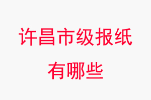 許昌報紙有哪些,許昌市級報紙有哪些找我要登報網(wǎng)