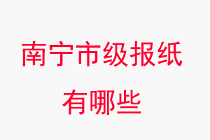 南寧報紙有哪些,南寧市級報紙有哪些找我要登報網