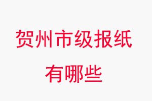 賀州報紙有哪些,賀州市級報紙有哪些找我要登報網