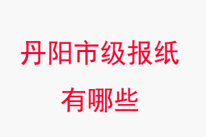 丹陽(yáng)報(bào)紙有哪些,丹陽(yáng)市級(jí)報(bào)紙有哪些找我要登報(bào)網(wǎng)
