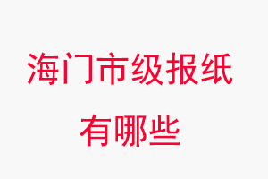 海門報紙有哪些,海門市級報紙有哪些找我要登報網