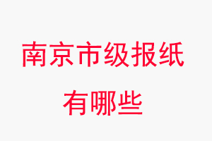 南京報(bào)紙有哪些，南京市級(jí)報(bào)紙有哪些找我要登報(bào)網(wǎng)