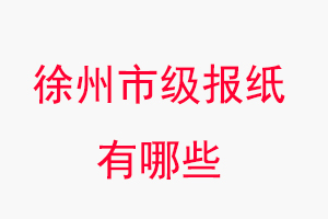 徐州報紙有哪些,徐州市級報紙有哪些找我要登報網