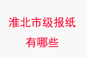 淮北報紙有哪些,淮北市級報紙有哪些找我要登報網