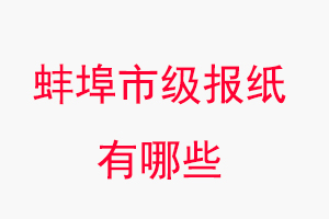 蚌埠報紙有哪些，蚌埠市級報紙有哪些找我要登報網(wǎng)