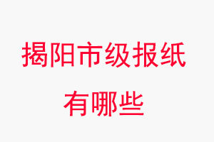 揭陽報紙有哪些，揭陽市級報紙有哪些找我要登報網