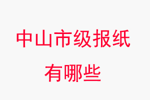 中山報(bào)紙有哪些,中山市級報(bào)紙有哪些找我要登報(bào)網(wǎng)