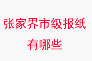 張家界報紙有哪些,張家界市級報紙有哪些找我要登報網