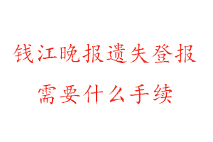 錢江晚報(bào)遺失登報(bào)需要什么手續(xù)找我要登報(bào)網(wǎng)