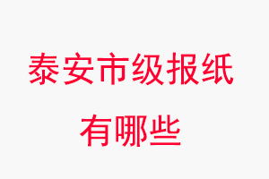 泰安報紙有哪些，泰安市級報紙有哪些找我要登報網