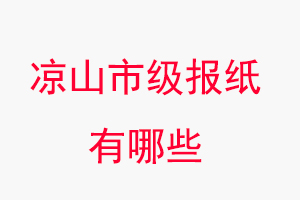 涼山報(bào)紙有哪些,涼山市級(jí)報(bào)紙有哪些找我要登報(bào)網(wǎng)