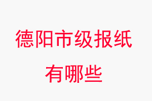 德陽報(bào)紙有哪些，德陽市級報(bào)紙有哪些找我要登報(bào)網(wǎng)