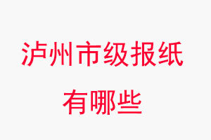 瀘州報紙有哪些,瀘州市級報紙有哪些找我要登報網