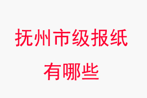 撫州報紙有哪些，撫州市級報紙有哪些找我要登報網