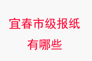 宜春報(bào)紙有哪些,宜春市級(jí)報(bào)紙有哪些找我要登報(bào)網(wǎng)