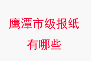 鷹潭報紙有哪些,鷹潭市級報紙有哪些找我要登報網