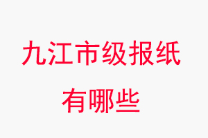 九江報紙有哪些，九江市級報紙有哪些找我要登報網