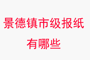 景德鎮報紙有哪些,景德鎮市級報紙有哪些找我要登報網