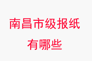 南昌報(bào)紙有哪些,南昌市級(jí)報(bào)紙有哪些找我要登報(bào)網(wǎng)