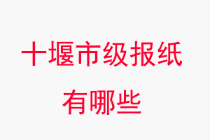 十堰報紙有哪些,十堰市級報紙有哪些找我要登報網