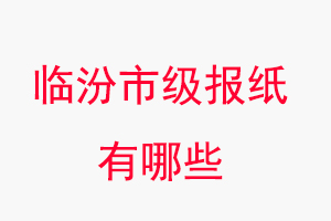 臨汾報(bào)紙有哪些,臨汾市級(jí)報(bào)紙有哪些找我要登報(bào)網(wǎng)