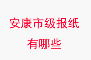 安康報紙有哪些,安康市級報紙有哪些找我要登報網