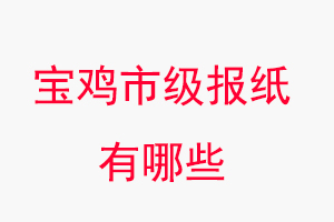 寶雞報紙有哪些，寶雞市級報紙有哪些找我要登報網