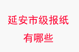 延安報(bào)紙有哪些，延安市級(jí)報(bào)紙有哪些找我要登報(bào)網(wǎng)