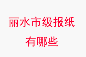 麗水報紙有哪些,麗水市級報紙有哪些找我要登報網
