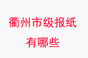 衢州報紙有哪些，衢州市級報紙有哪些找我要登報網