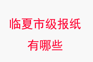 臨夏報紙有哪些,臨夏市級報紙有哪些找我要登報網