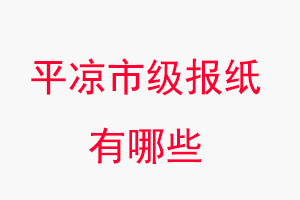 平涼報紙有哪些,平涼市級報紙有哪些找我要登報網