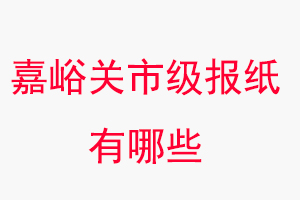 嘉峪關(guān)報(bào)紙有哪些,嘉峪關(guān)市級(jí)報(bào)紙有哪些找我要登報(bào)網(wǎng)