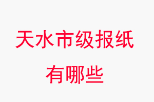 天水報紙有哪些,天水市級報紙有哪些找我要登報網