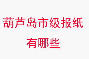 葫蘆島報(bào)紙有哪些,葫蘆島市級(jí)報(bào)紙有哪些找我要登報(bào)網(wǎng)