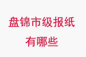 盤錦報紙有哪些,盤錦市級報紙有哪些找我要登報網(wǎng)