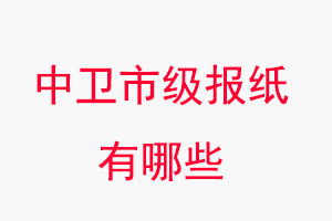 中衛(wèi)報紙有哪些，中衛(wèi)市級報紙有哪些找我要登報網(wǎng)