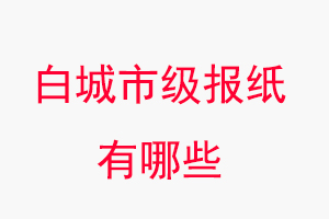 白城報紙有哪些,白城市級報紙有哪些找我要登報網