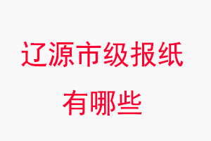 遼源報(bào)紙有哪些,遼源市級(jí)報(bào)紙有哪些找我要登報(bào)網(wǎng)