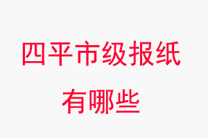 四平報(bào)紙有哪些,四平市級(jí)報(bào)紙有哪些找我要登報(bào)網(wǎng)