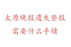 太原晚報(bào)遺失登報(bào)需要什么手續(xù)找我要登報(bào)網(wǎng)