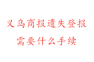 義烏商報(bào)遺失登報(bào)需要什么手續(xù)找我要登報(bào)網(wǎng)