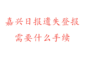 嘉興日報遺失登報需要什么手續(xù)找我要登報網(wǎng)
