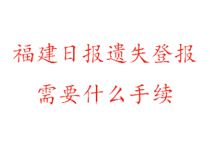 福建日報遺失登報需要什么手續(xù)找我要登報網(wǎng)