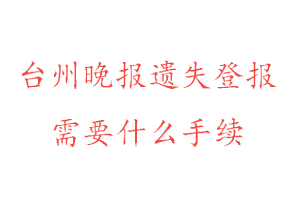 臺州晚報遺失登報需要什么手續(xù)找我要登報網(wǎng)