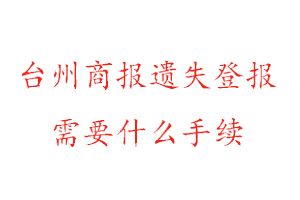 臺州商報遺失登報需要什么手續(xù)找我要登報網(wǎng)