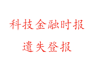 科技金融時(shí)報(bào)遺失登報(bào)多少錢找我要登報(bào)網(wǎng)