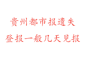 貴州都市報遺失登報一般幾天見報找我要登報網(wǎng)