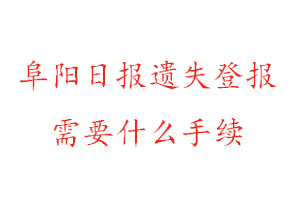 阜陽日報遺失登報需要什么手續(xù)找我要登報網(wǎng)